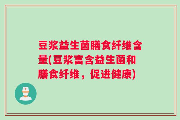 豆浆益生菌膳食纤维含量(豆浆富含益生菌和膳食纤维，促进健康)
