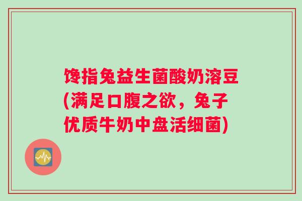 馋指兔益生菌酸奶溶豆(满足口腹之欲,兔子优质牛奶中盘活) 馋指兔益生菌酸奶溶豆(满足口腹之欲,兔子优质牛奶中盘活)
