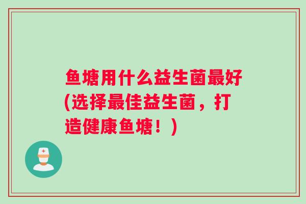 鱼塘用什么益生菌好(选择佳益生菌，打造健康鱼塘！)