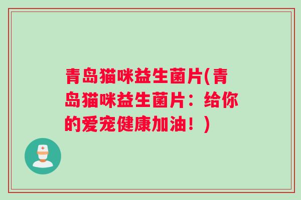 青岛猫咪益生菌片(青岛猫咪益生菌片：给你的爱宠健康加油！)