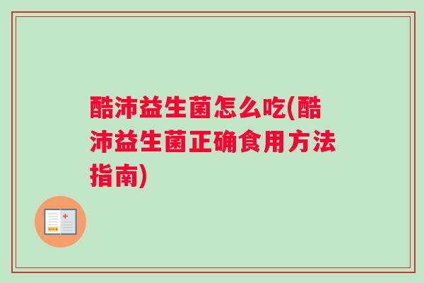 酷沛益生菌怎么吃(酷沛益生菌正确食用方法指南)