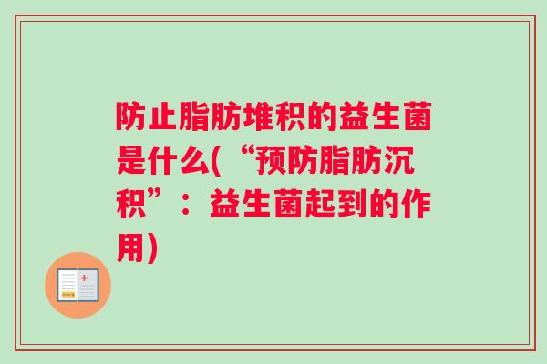 防止脂肪堆积的益生菌是什么(“脂肪沉积”：益生菌起到的作用)