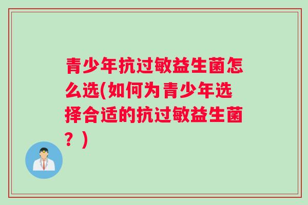 青少年抗益生菌怎么选(如何为青少年选择合适的抗益生菌？)