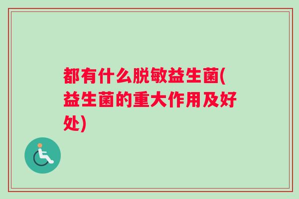 都有什么脱敏益生菌(益生菌的重大作用及好处)