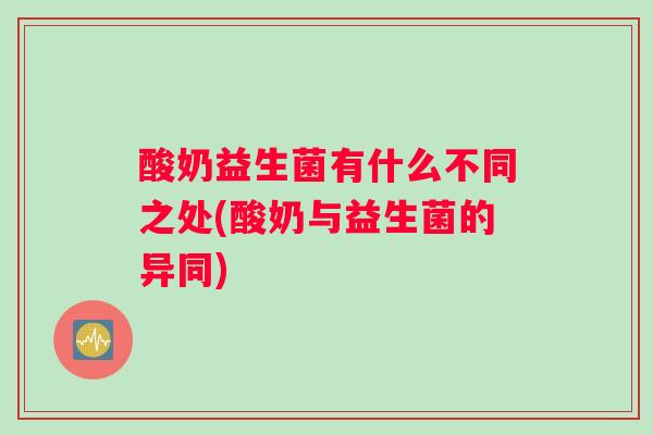 酸奶益生菌有什么不同之处(酸奶与益生菌的异同)