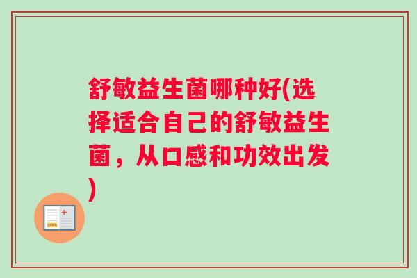舒敏益生菌哪种好(选择适合自己的舒敏益生菌，从口感和功效出发)