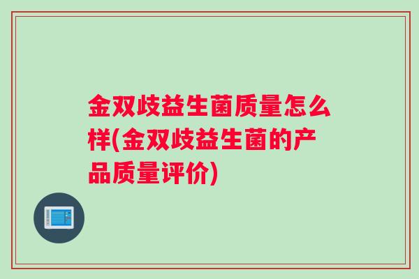 金双歧益生菌质量怎么样(金双歧益生菌的产品质量评价)