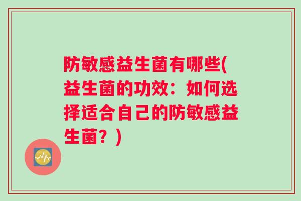 防敏感益生菌有哪些(益生菌的功效：如何选择适合自己的防敏感益生菌？)