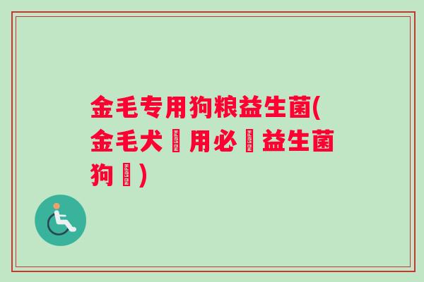 金毛专用狗粮益生菌(金毛犬專用必備益生菌狗糧)