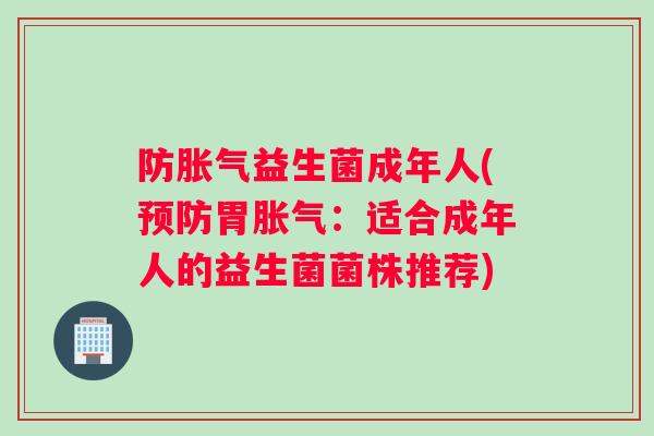 防胀气益生菌成年人(预防胃胀气：适合成年人的益生菌菌株推荐)