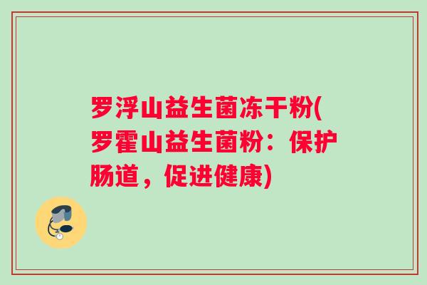 罗浮山益生菌冻干粉(罗霍山益生菌粉：保护肠道，促进健康)