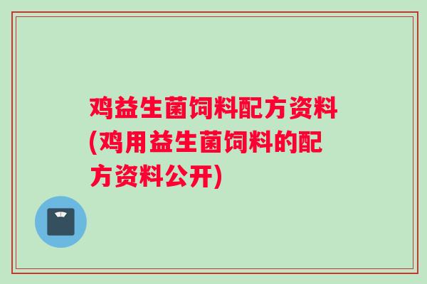 鸡益生菌饲料配方资料(鸡用益生菌饲料的配方资料公开) 鸡益生菌饲料配方资料(鸡用益生菌饲料的配方资料公开)