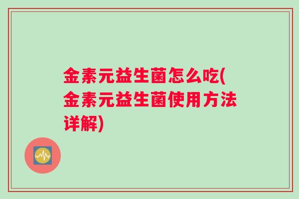 金素元益生菌怎么吃(金素元益生菌使用方法详解)