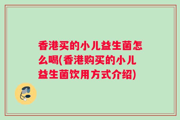 香港买的小儿益生菌怎么喝(香港购买的小儿益生菌饮用方式介绍)