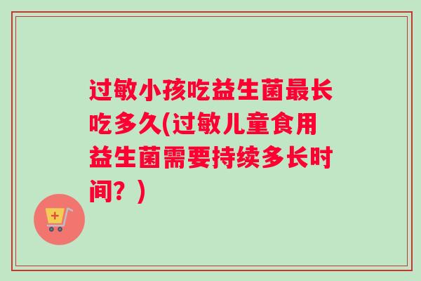 小孩吃益生菌长吃多久(儿童食用益生菌需要持续多长时间？)
