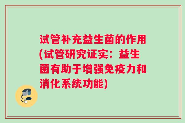 试管补充益生菌的作用(试管研究证实：益生菌有助于增强免疫力和消化系统功能)
