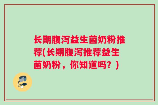 长期腹泻益生菌奶粉推荐(长期腹泻推荐益生菌奶粉，你知道吗？)