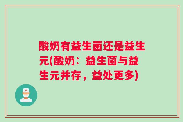 酸奶有益生菌还是益生元(酸奶：益生菌与益生元并存，益处更多)
