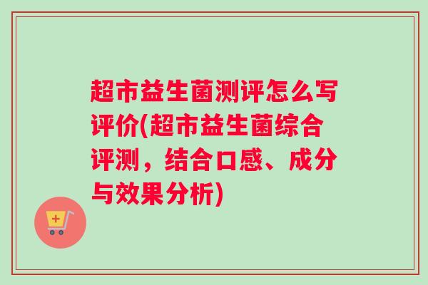 超市益生菌测评怎么写评价(超市益生菌综合评测,结合口感、成分与效果分析) 超市益生菌测评怎么写评价(超市益生菌综合评测,结合口感、成分与效果分析)