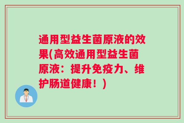 通用型益生菌原液的效果(高效通用型益生菌原液:提升免疫力、维护肠道健康!) 通用型益生菌原液的效果(高效通用型益生菌原液:提升免疫力、维护肠道健康!)