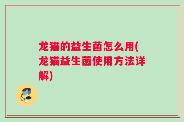 龙猫的益生菌怎么用(龙猫益生菌使用方法详解) 龙猫的益生菌怎么用(龙猫益生菌使用方法详解)