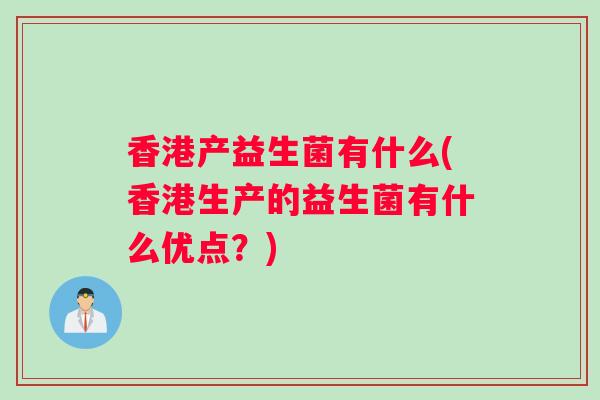 香港产益生菌有什么(香港生产的益生菌有什么优点？)