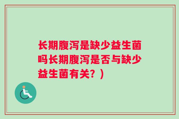 长期腹泻是缺少益生菌吗长期腹泻是否与缺少益生菌有关？)
