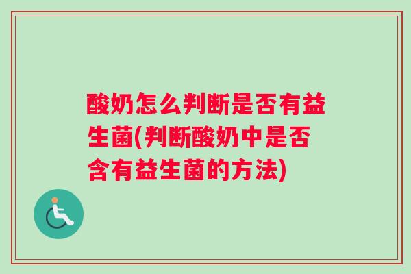酸奶怎么判断是否有益生菌(判断酸奶中是否含有益生菌的方法)