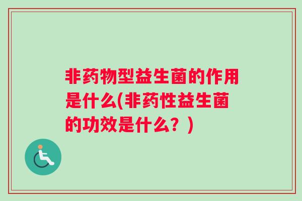 非型益生菌的作用是什么(非益生菌的功效是什么？)
