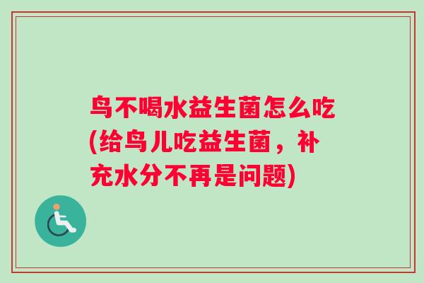 鸟不喝水益生菌怎么吃(给鸟儿吃益生菌，补充水分不再是问题)