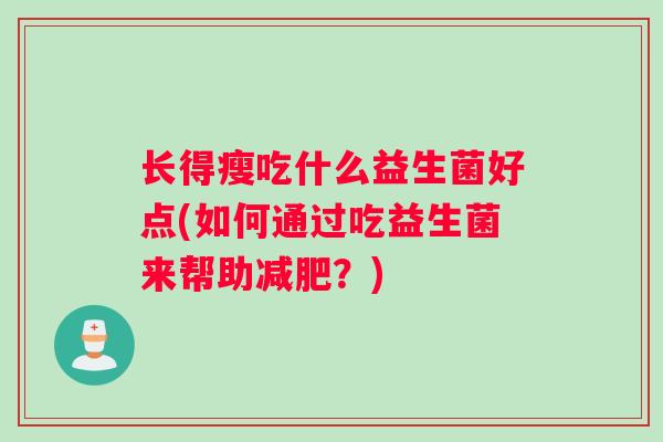 长得瘦吃什么益生菌好点(如何通过吃益生菌来帮助减肥？)
