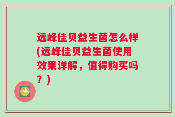 远峰佳贝益生菌怎么样(远峰佳贝益生菌使用效果详解，值得购买吗？)