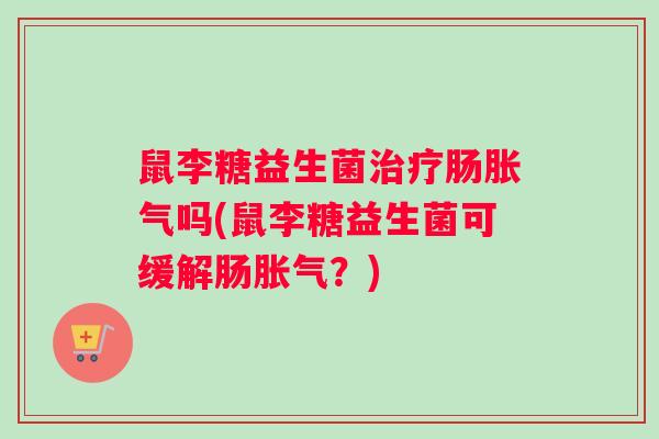 鼠李糖益生菌肠吗(鼠李糖益生菌可缓解肠？)