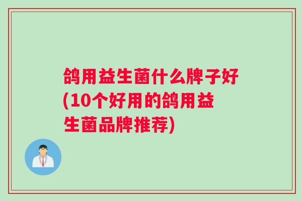 鸽用益生菌什么牌子好(10个好用的鸽用益生菌品牌推荐)