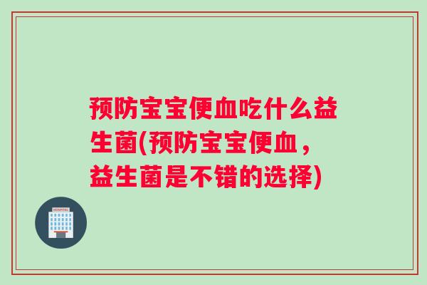 预防宝宝便血吃什么益生菌(预防宝宝便血，益生菌是不错的选择)
