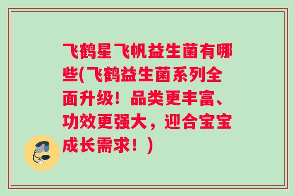 飞鹤星飞帆益生菌有哪些(飞鹤益生菌系列全面升级！品类更丰富、功效更强大，迎合宝宝成长需求！)