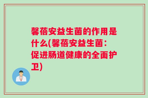 馨蓓安益生菌的作用是什么(馨蓓安益生菌：促进肠道健康的全面护卫)