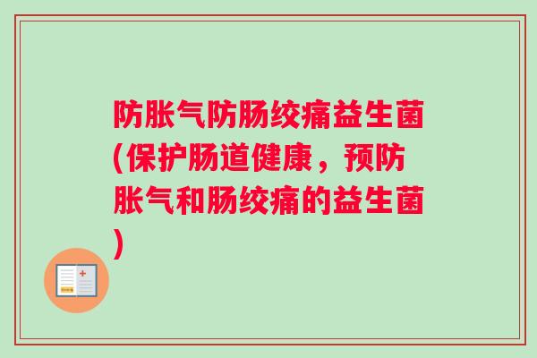 防胀气防肠绞痛益生菌(保护肠道健康，预防胀气和肠绞痛的益生菌)