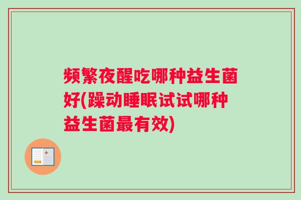 频繁夜醒吃哪种益生菌好(躁动试试哪种益生菌有效)