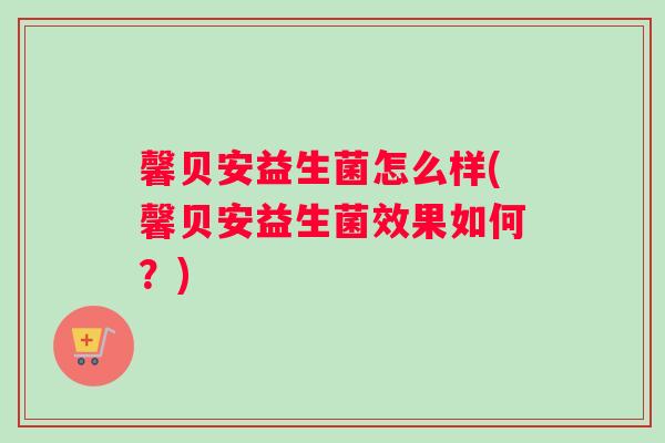 馨贝安益生菌怎么样(馨贝安益生菌效果如何？)