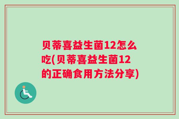 贝蒂喜益生菌12怎么吃(贝蒂喜益生菌12的正确食用方法分享)