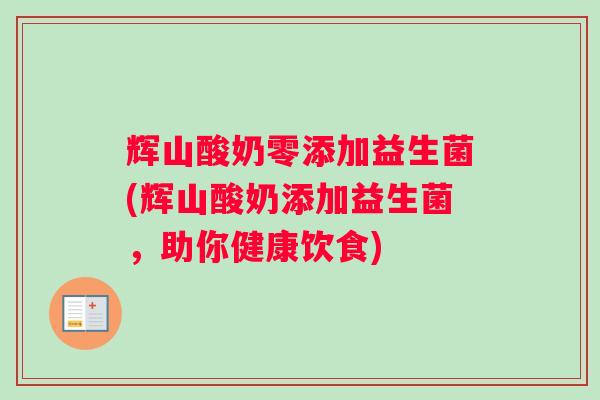 辉山酸奶零添加益生菌(辉山酸奶添加益生菌，助你健康饮食)