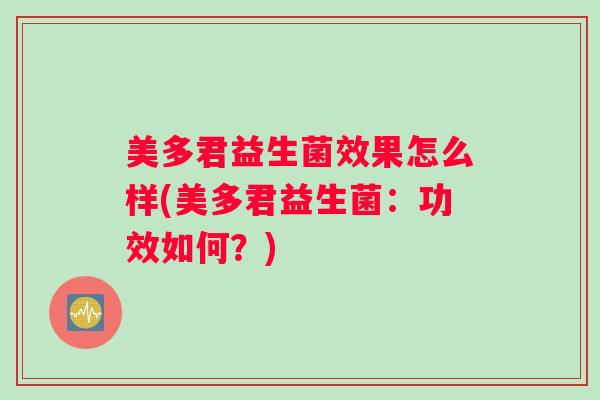 美多君益生菌效果怎么样(美多君益生菌：功效如何？)