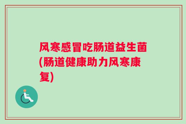 风寒感冒吃肠道益生菌(肠道健康助力风寒康复)