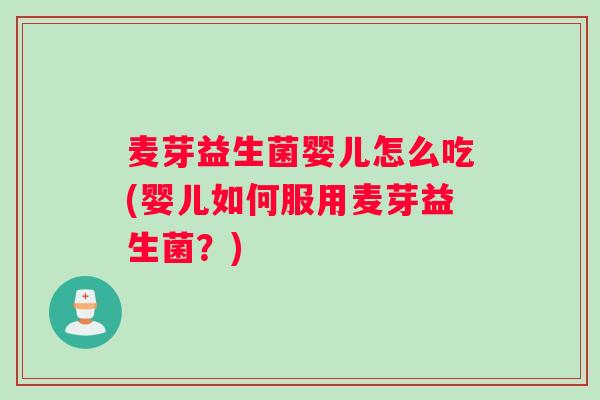 麦芽益生菌婴儿怎么吃(婴儿如何服用麦芽益生菌？)