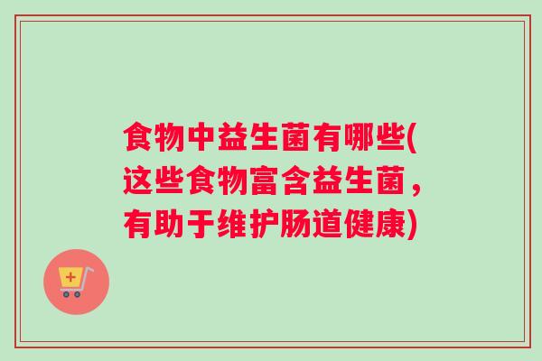 食物中益生菌有哪些(这些食物富含益生菌，有助于维护肠道健康)