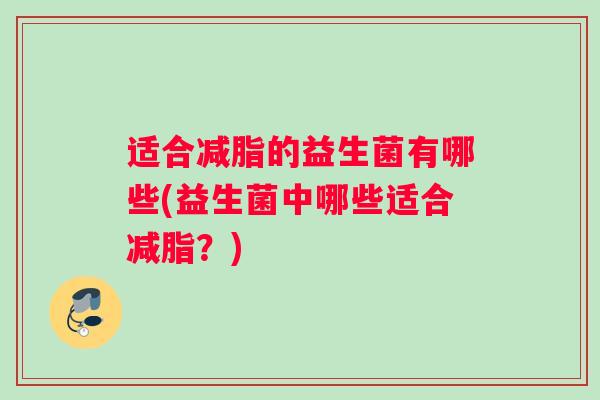 适合减脂的益生菌有哪些(益生菌中哪些适合减脂？)
