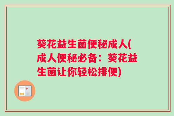 葵花益生菌成人(成人必备：葵花益生菌让你轻松排便)