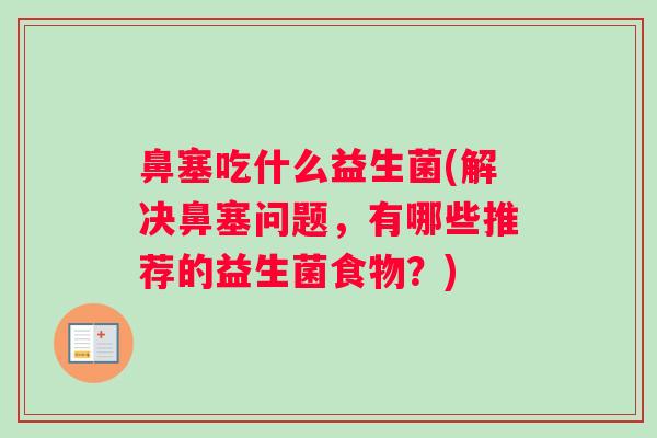 鼻塞吃什么益生菌(解决鼻塞问题，有哪些推荐的益生菌食物？)