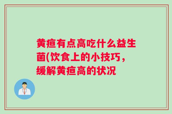 黄疸有点高吃什么益生菌(饮食上的小技巧，缓解黄疸高的状况